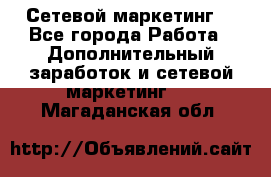 Сетевой маркетинг. - Все города Работа » Дополнительный заработок и сетевой маркетинг   . Магаданская обл.
